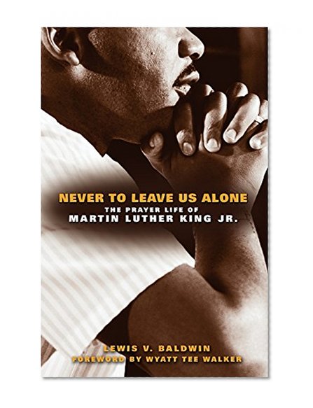 Never to Leave Us Alone: The Prayer Life of Martin Luther King Jr.