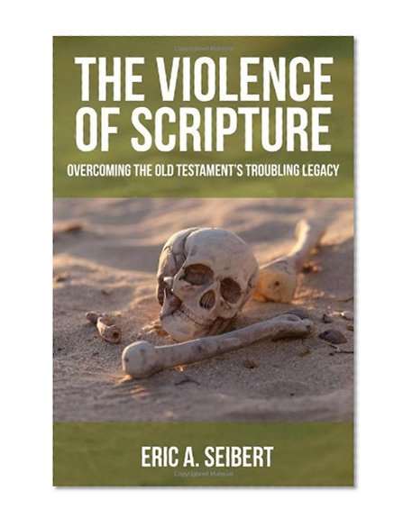 The Violence of Scripture: Overcoming the Old Testament's Troubling Legacy