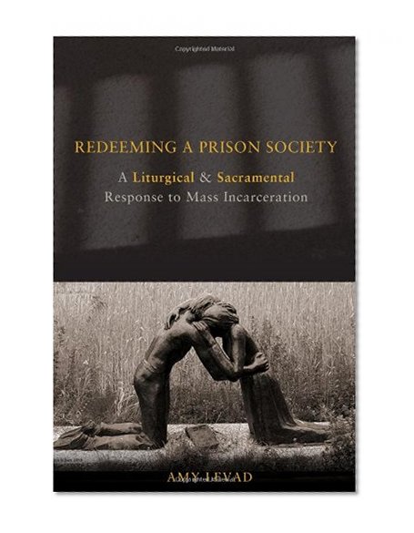 Redeeming a Prison Society: A Liturgical and Sacramental Response to Mass Incarceration