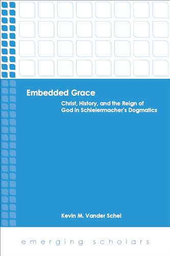 Embedded Grace: Christ, History, and the Reign of God in Schleiermacher's Dogmatics (Emerging Scholars)
