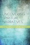 Uncovering Spiritual Narratives: Using Story in Pastoral Care and Ministry