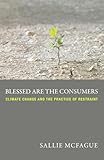 Blessed Are the Consumers Climate Change and the Practice of Restraint