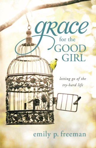 Grace for the Good Girl: Letting Go of the Try-Hard Life