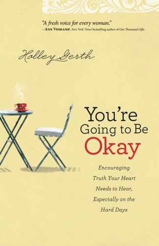 You're Going to Be Okay: Encouraging Truth Your Heart Needs to Hear, Especially on the Hard Days