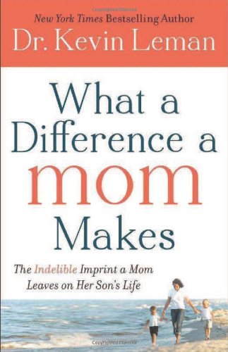 What a Difference a Mom Makes: The Indelible Imprint a Mom Leaves on Her Son's Life