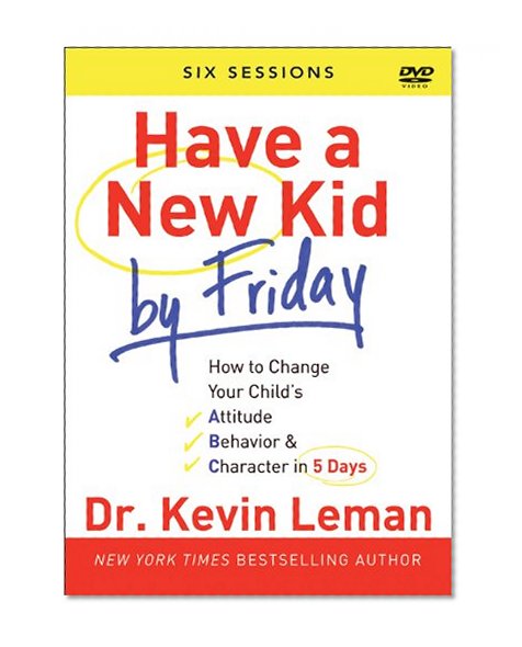 Have a New Kid By Friday: How to Change Your Child's Attitude, Behavior & Character in 5 Days (A Six-Session Study)