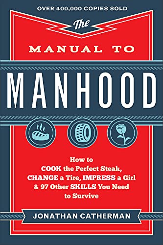 Book Cover The Manual to Manhood: How to Cook the Perfect Steak, Change a Tire, Impress a Girl & 97 Other Skills You Need to Survive