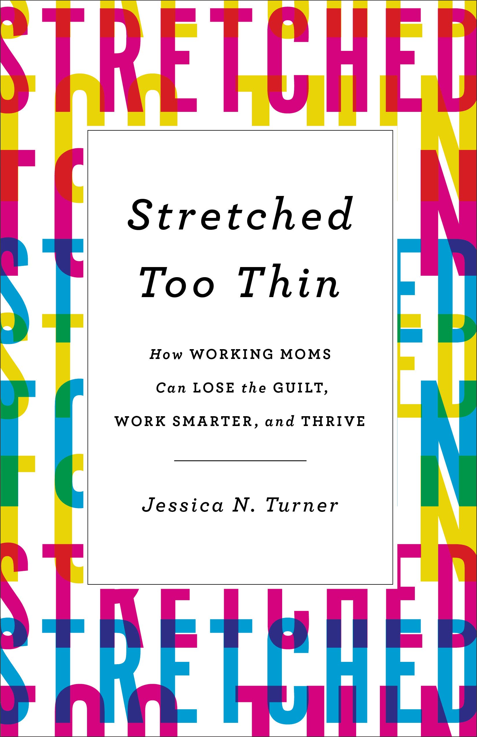 Book Cover Stretched Too Thin: How Working Moms Can Lose the Guilt, Work Smarter, and Thrive