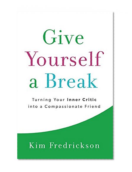 Give Yourself a Break: Turning Your Inner Critic into a Compassionate Friend