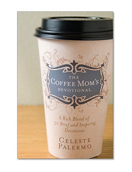 The Coffee Mom's Devotional: A Rich Blend of 30 Brief and Inspiring Devotions