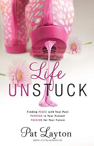 Life Unstuck: Finding Peace With Your Past, Purpose In Your Present, Passion For Your Future