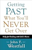 Getting Past What You'll Never Get Over: Help For Dealing With Life's Hurts