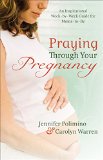 Praying Through Your Pregnancy: An Inspirational Week-by-Week Guide for Moms-to-Be