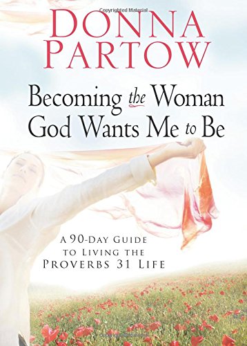 Becoming the Woman God Wants Me to Be: A 90-Day Guide to Living the Proverbs 31 Life