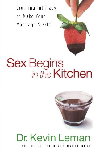 Sex Begins in the Kitchen: Creating Intimacy to Make Your Marriage Sizzle