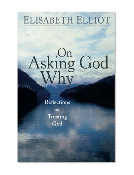 On Asking God Why: And Other Reflections on Trusting God in a Twisted World