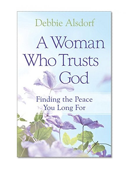 A Woman Who Trusts God: Finding the Peace You Long For