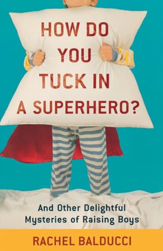How Do You Tuck In a Superhero?: And Other Delightful Mysteries of Raising Boys