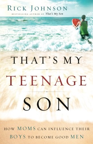 That's My Teenage Son: How Moms Can Influence Their Boys to Become Good Men