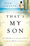 That's My Son: How Moms Can Influence Boys to Become Men of Character