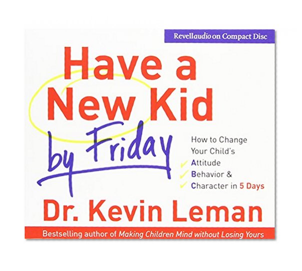 Have a New Kid by Friday: How to Change Your Child's Attitude, Behavior & Character in 5 Days (4 CD Set)