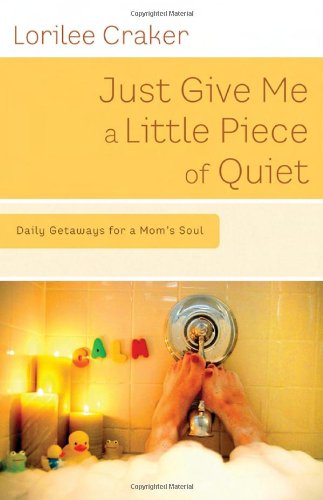 Just Give Me a Little Piece of Quiet: Daily Getaways for a Mom's Soul