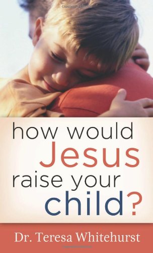 How Would Jesus Raise Your Child?