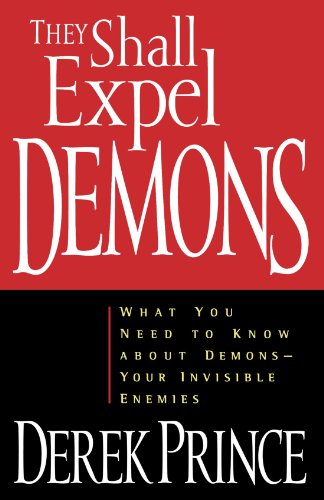 They Shall Expel Demons: What You Need to Know about Demons - Your Invisible Enemies