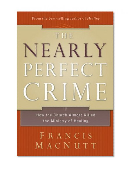 The Nearly Perfect Crime: How the Church Almost Killed the Ministry of Healing
