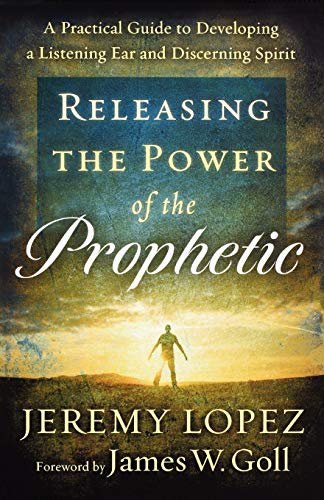 Releasing the Power of the Prophetic: A Practical Guide to Developing a Listening Ear and Discerning Spirit