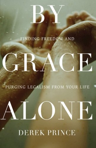 By Grace Alone: Finding Freedom and Purging Legalism from Your Life