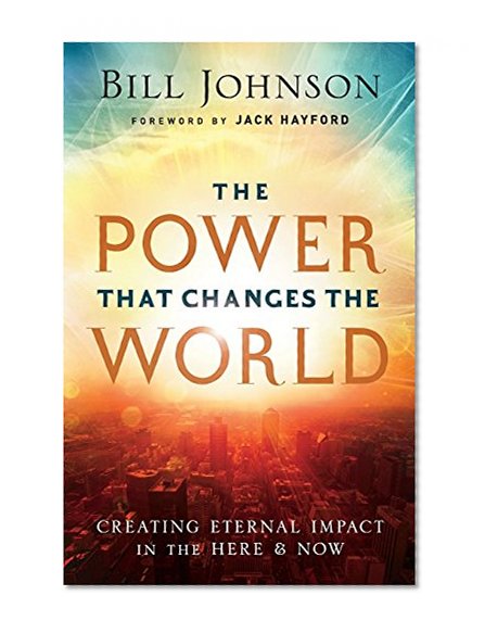 The Power That Changes the World: Creating Eternal Impact in the Here and Now