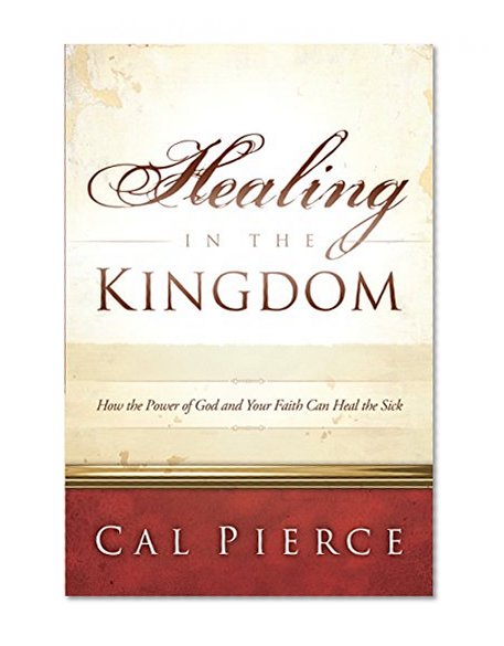 Healing in the Kingdom: How the Power of God and Your Faith Can Heal the Sick
