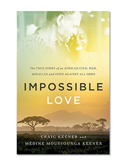 Impossible Love: The True Story of an African Civil War, Miracles and Hope against All Odds
