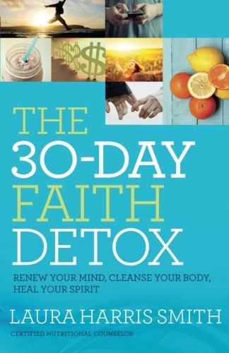 The 30-Day Faith Detox: Renew Your Mind, Cleanse Your Body, Heal Your Spirit