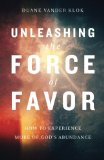 Unleashing the Force of Favor: How to Experience More of God's Abundance