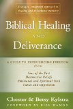 Biblical Healing and Deliverance: A Guide to Experiencing Freedom from Sins of the Past, Destructive Beliefs, Emotional and Spiritual Pain, Curses and Oppression