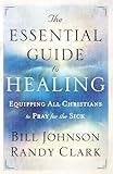 The Essential Guide to Healing: Equipping All Christians to Pray for the Sick
