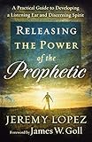 Releasing the Power of the Prophetic: A Practical Guide to Developing a Listening Ear and Discerning Spirit