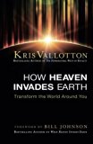 How Heaven Invades Earth: Transform the World Around You