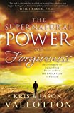 The Supernatural Power of Forgiveness: Discover How To Escape Your Prison Of Pain And Unlock A Life Of Freedom