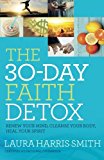 The 30-Day Faith Detox: Renew Your Mind, Cleanse Your Body, Heal Your Spirit