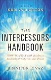 The Intercessors Handbook: How to Pray with Boldness, Authority and Supernatural Power