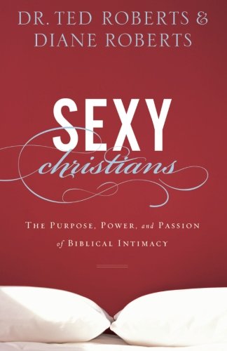Sexy Christians: The Purpose, Power, and Passion of Biblical Intimacy