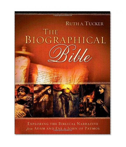 The Biographical Bible: Exploring the Biblical Narrative from Adam and Eve to John of Patmos