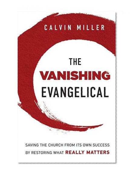 Vanishing Evangelical, The: Saving the Church from Its Own Success by Restoring What Really Matters