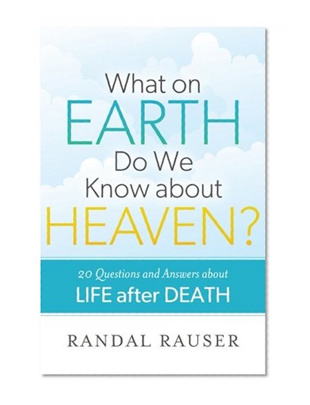 What on Earth Do We Know about Heaven?: 20 Questions and Answers about Life after Death