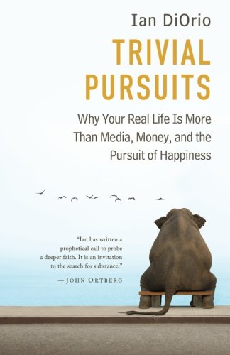 Trivial Pursuits: Why Your Real Life Is More Than Media, Money, and the Pursuit of Happiness
