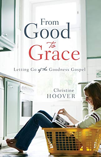 Book Cover From Good to Grace: Letting Go Of The Goodness Gospel