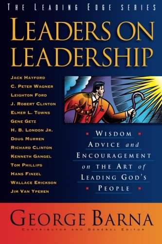 Leaders on Leadership: Wisdom, Advice and Encouragement on the Art of Leading God's People (The Leading Edge Series)